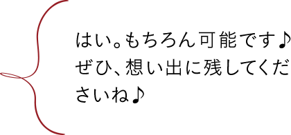 はい。もちろん可能です♪ぜひ、想い出に残してくださいね♪